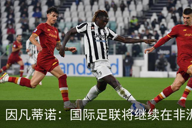 因凡蒂诺：国际足联将继续在非洲投资足球建设