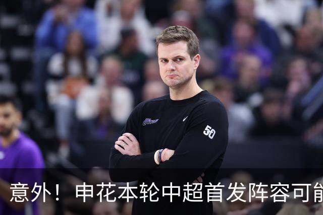 意外！申花本轮中超首发阵容可能会有新变化，或将有大动作调整