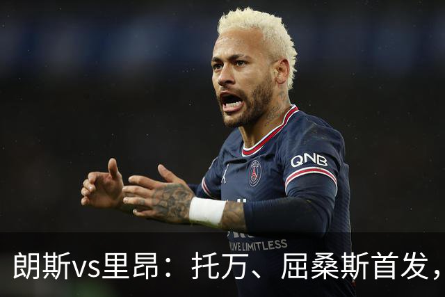 朗斯vs里昂：托万、屈桑斯首发，托利索、奥蓬达出战